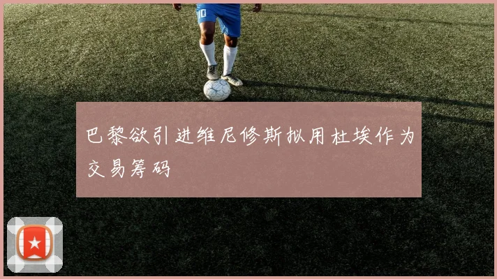 巴黎欲引进维尼修斯拟用杜埃作为交易筹码