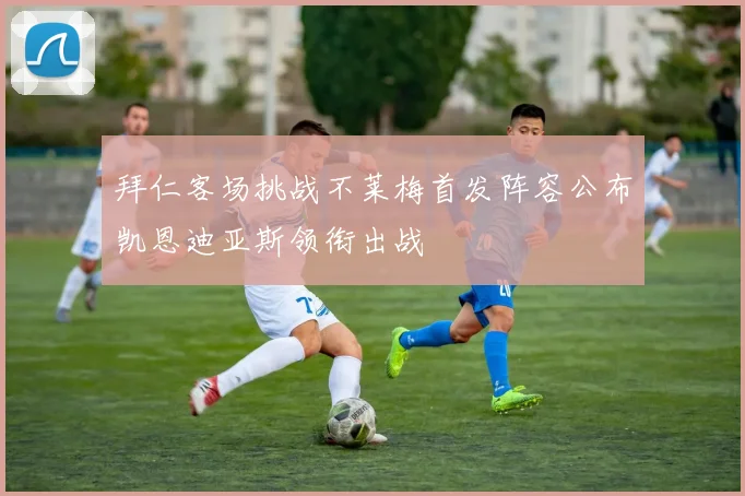 拜仁客场挑战不莱梅首发阵容公布凯恩迪亚斯领衔出战